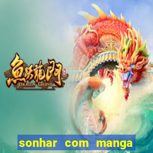 sonhar com manga no jogo do bicho